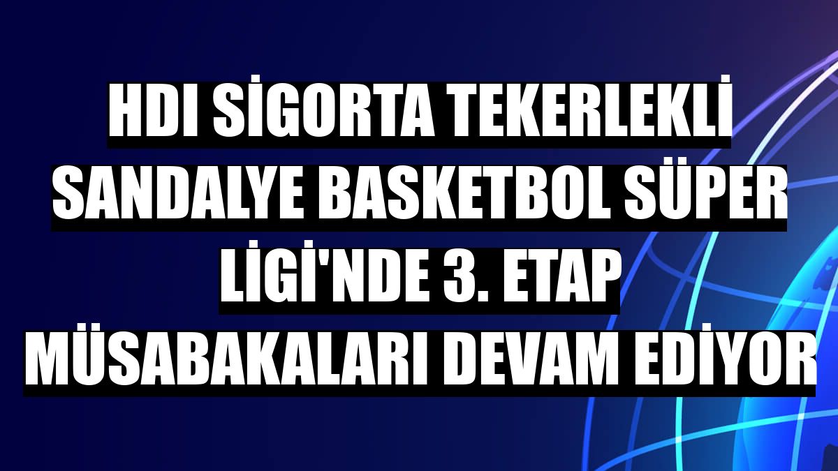 HDI Sigorta Tekerlekli Sandalye Basketbol Süper Ligi'nde 3. etap müsabakaları devam ediyor