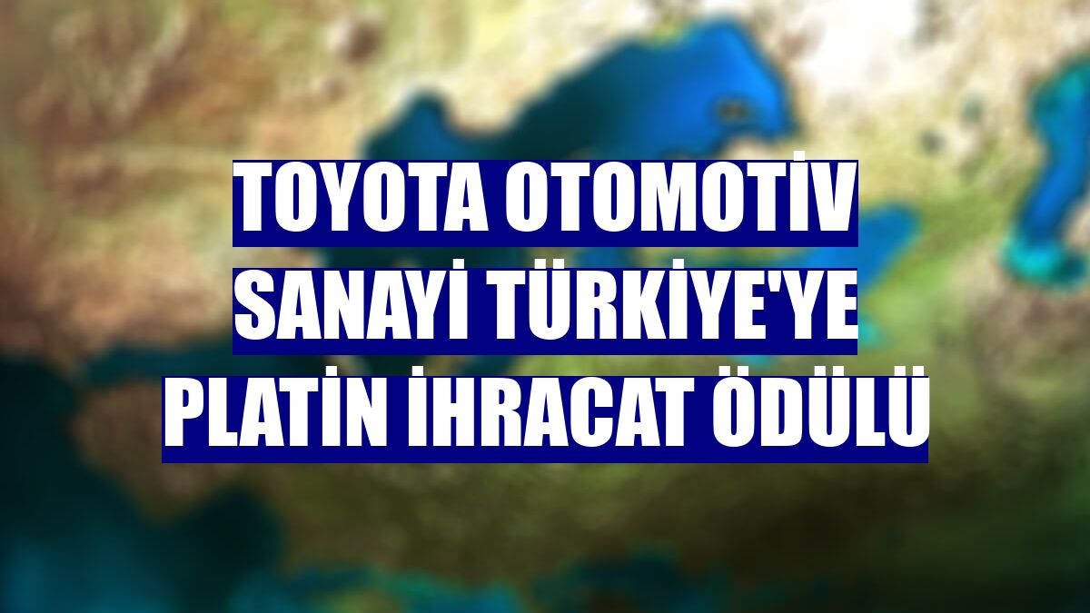 Toyota Otomotiv Sanayi Türkiye'ye platin ihracat ödülü