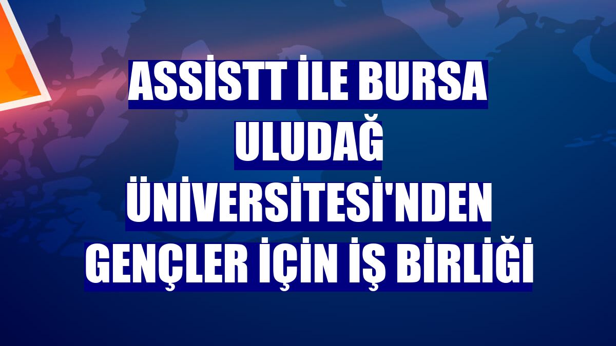 AssisTT ile Bursa Uludağ Üniversitesi'nden gençler için iş birliği
