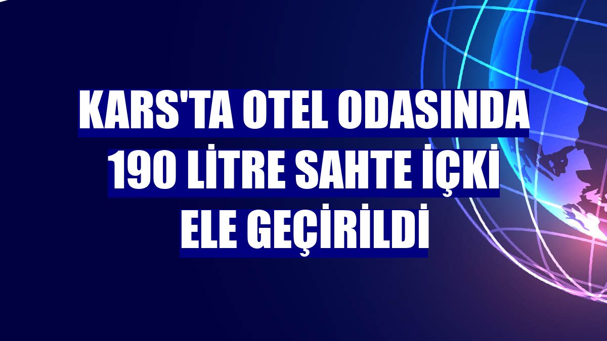 Kars'ta otel odasında 190 litre sahte içki ele geçirildi
