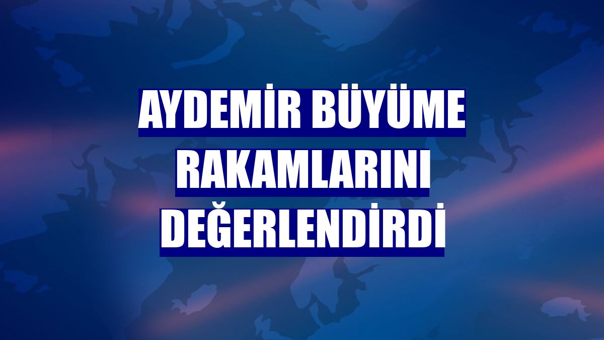 Aydemir büyüme rakamlarını değerlendirdi