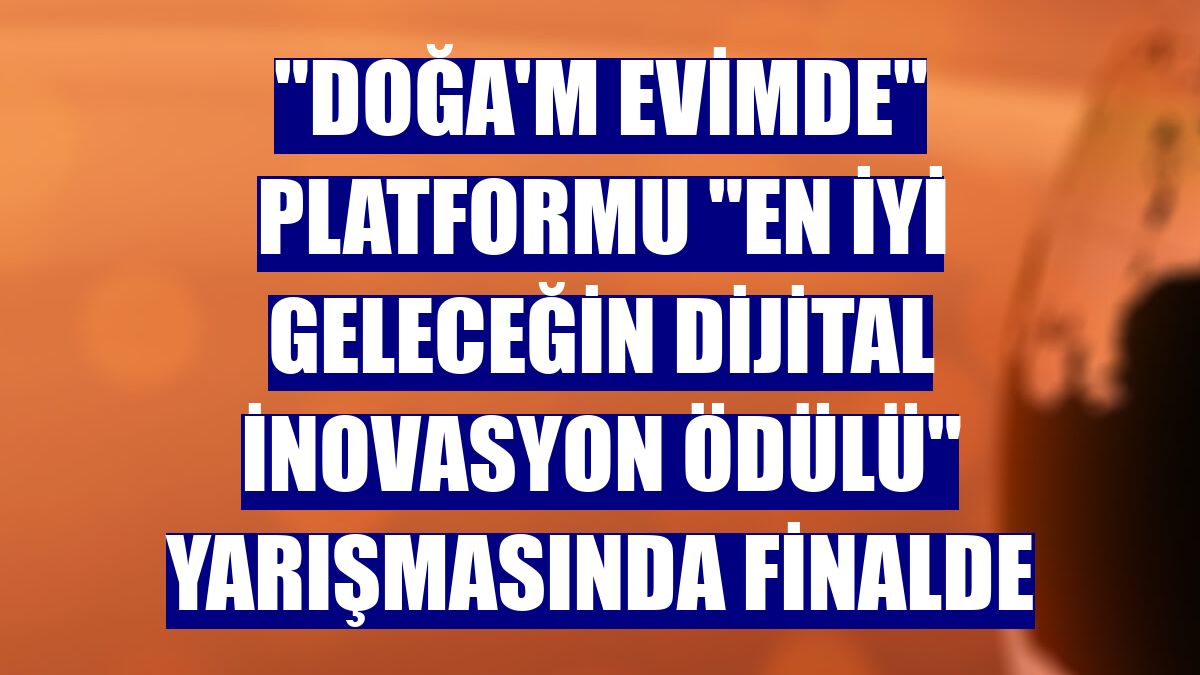 "Doğa'm Evimde" platformu "En İyi Geleceğin Dijital İnovasyon Ödülü" yarışmasında finalde