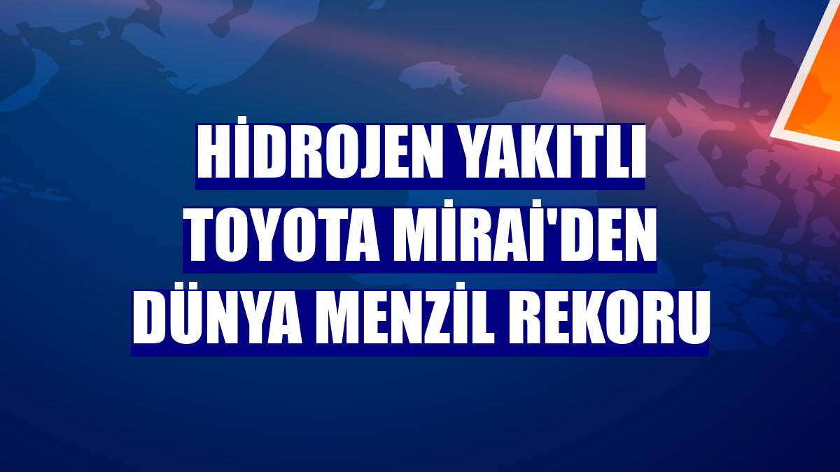Hidrojen yakıtlı Toyota Mirai'den dünya menzil rekoru