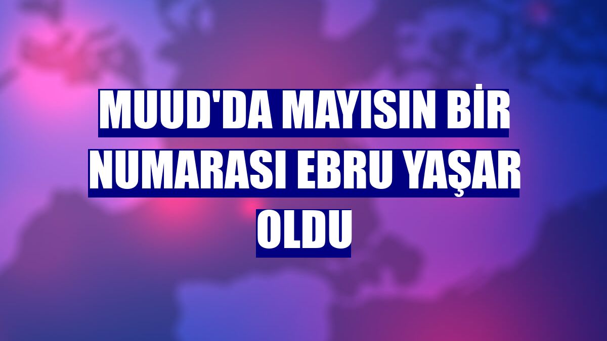 Muud'da mayısın bir numarası Ebru Yaşar oldu