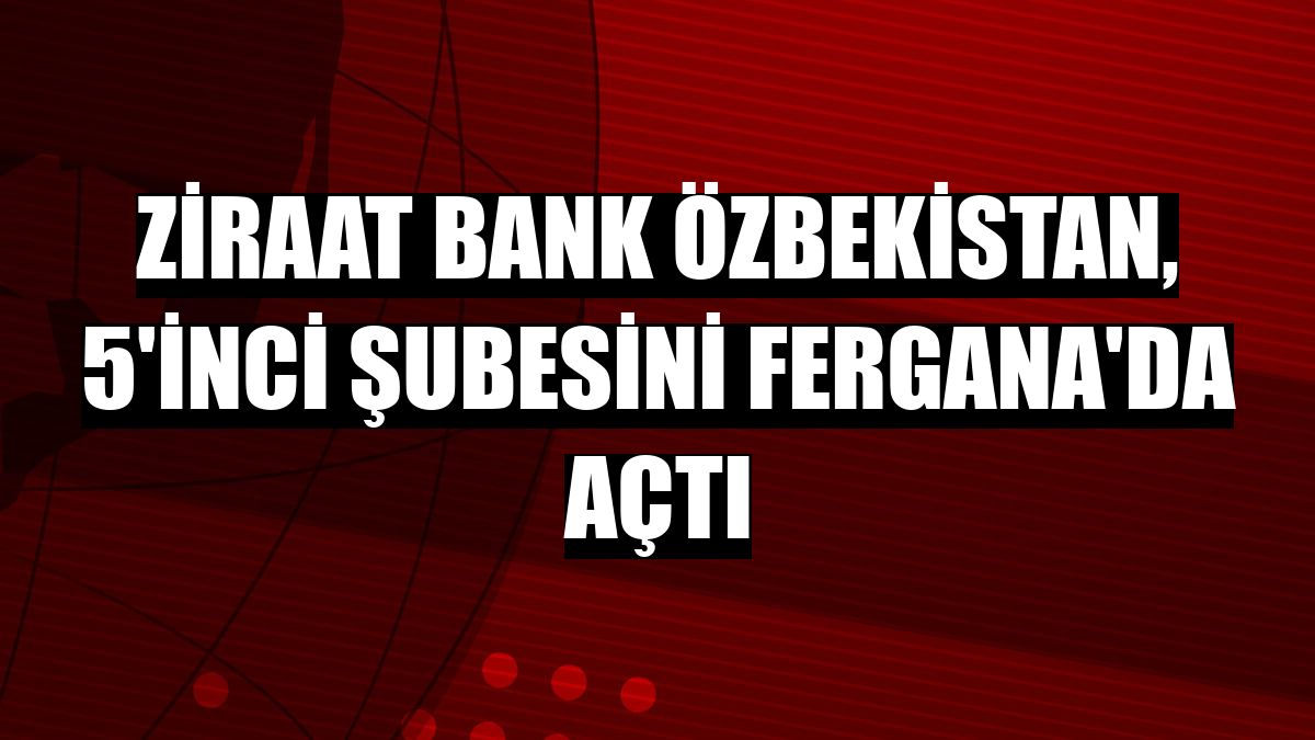 Ziraat Bank Özbekistan, 5'inci şubesini Fergana'da açtı