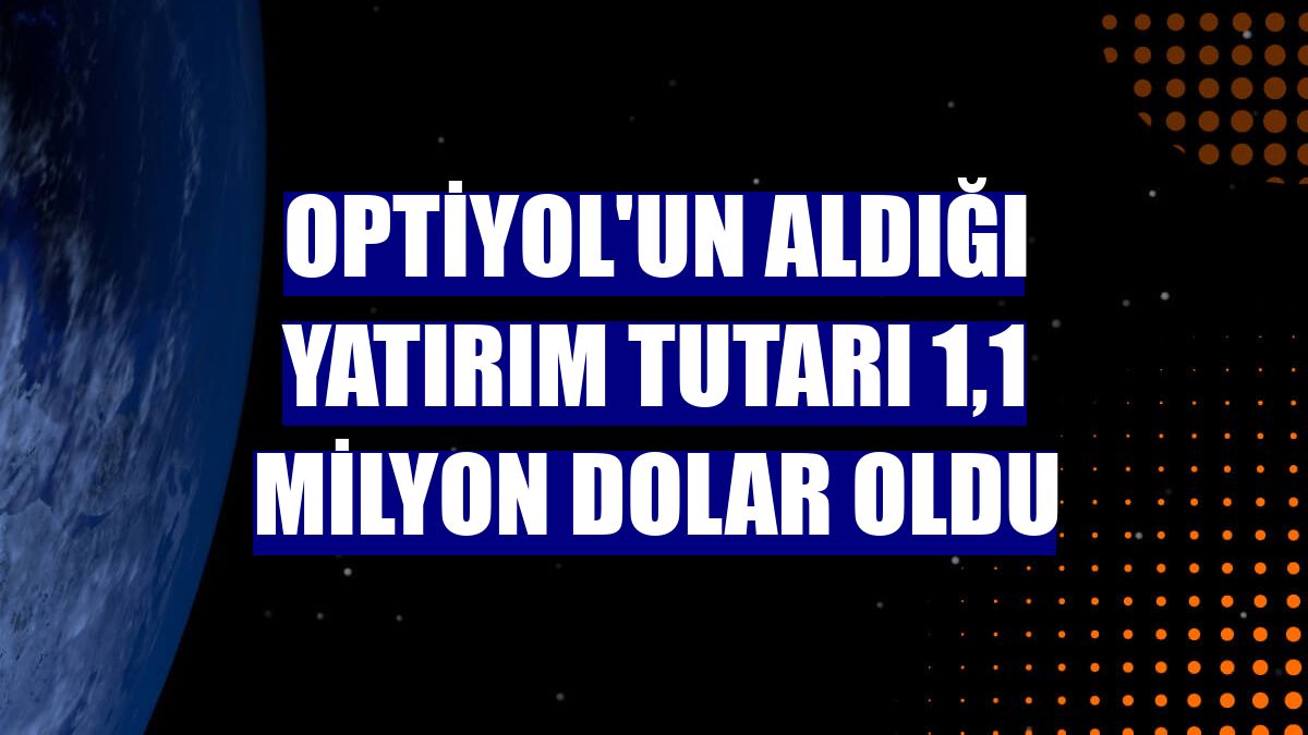 Optiyol'un aldığı yatırım tutarı 1,1 milyon dolar oldu