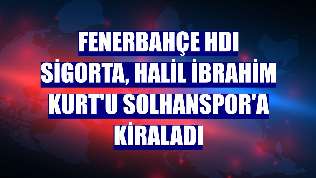 Fenerbahçe HDI Sigorta, Halil İbrahim Kurt'u Solhanspor'a kiraladı