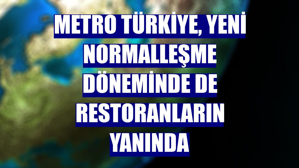 Metro Türkiye, yeni normalleşme döneminde de restoranların yanında
