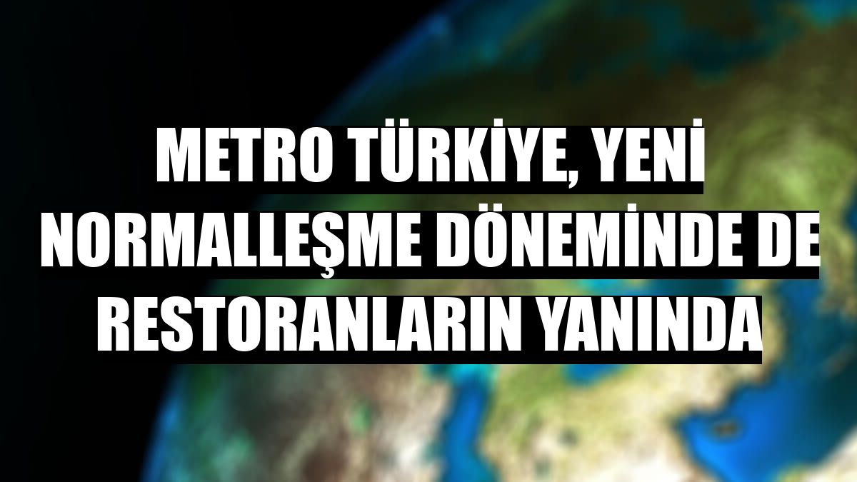 Metro Türkiye, yeni normalleşme döneminde de restoranların yanında