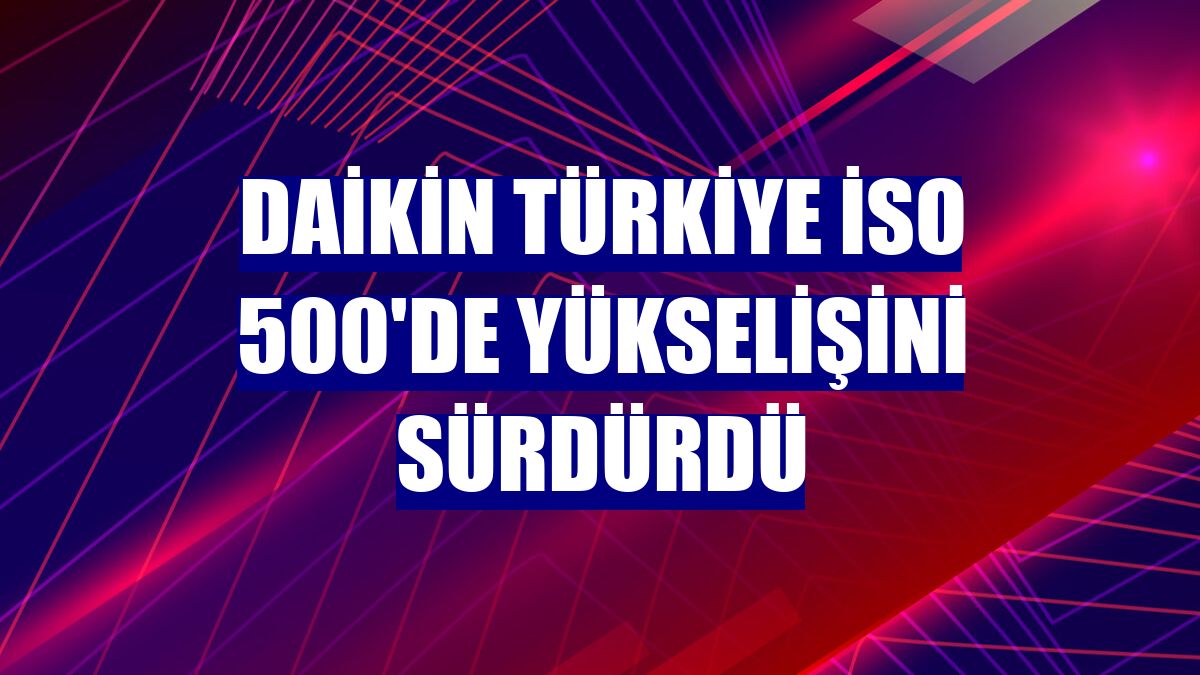 Daikin Türkiye İSO 500'de yükselişini sürdürdü