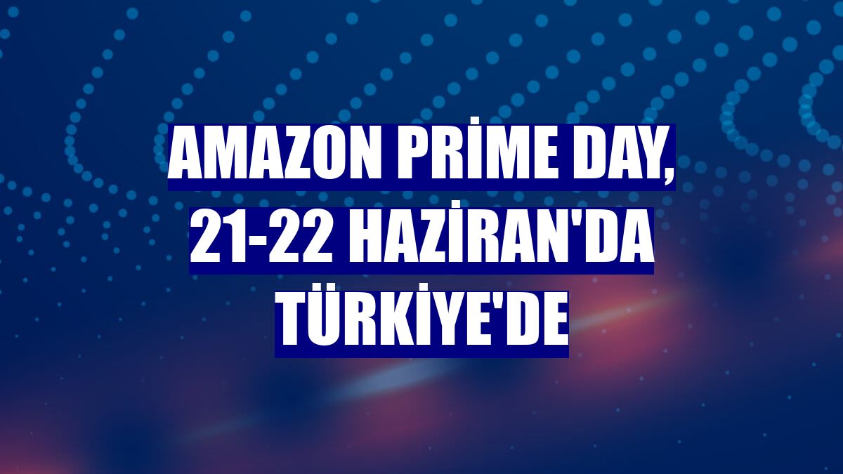 Amazon Prime Day, 21-22 Haziran'da Türkiye'de