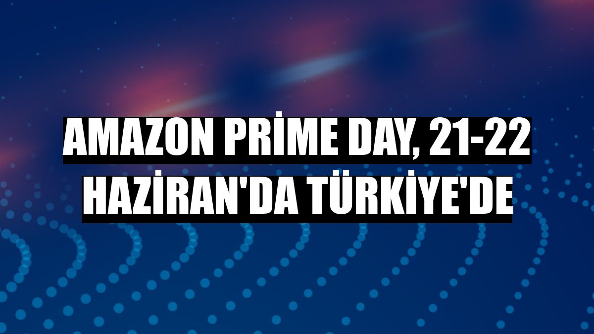 Amazon Prime Day, 21-22 Haziran'da Türkiye'de