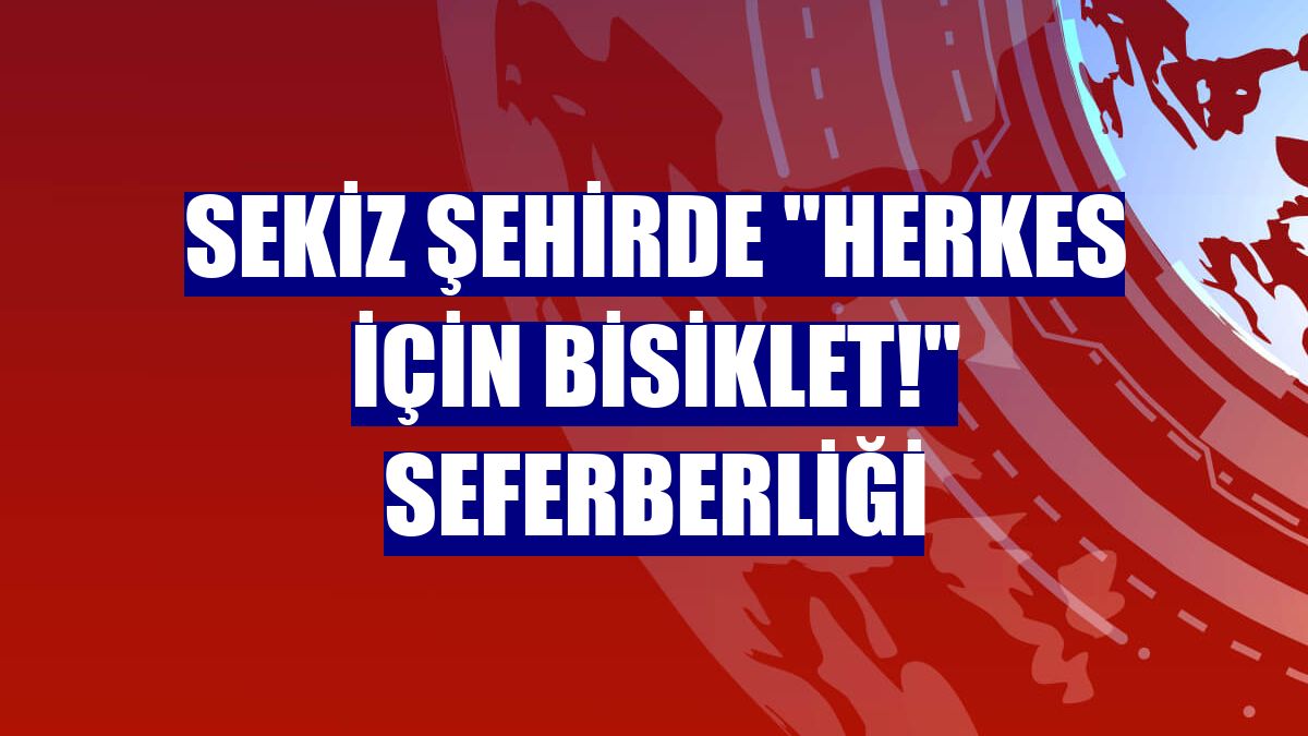 Sekiz şehirde "Herkes İçin Bisiklet!" seferberliği