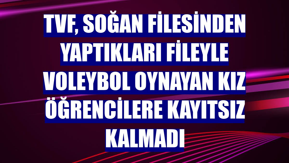 TVF, soğan filesinden yaptıkları fileyle voleybol oynayan kız öğrencilere kayıtsız kalmadı