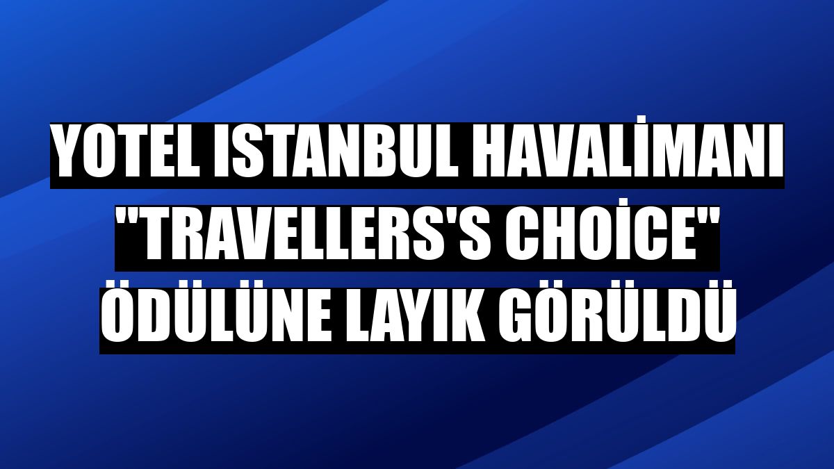YOTEL Istanbul Havalimanı 'Travellers's Choice' ödülüne layık görüldü