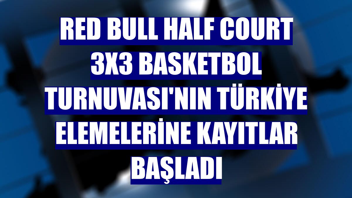 Red Bull Half Court 3x3 Basketbol Turnuvası'nın Türkiye elemelerine kayıtlar başladı