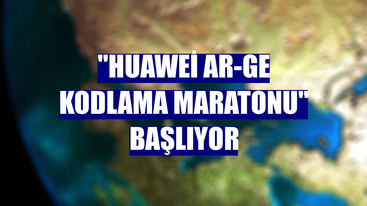 "Huawei Ar-Ge Kodlama Maratonu" başlıyor