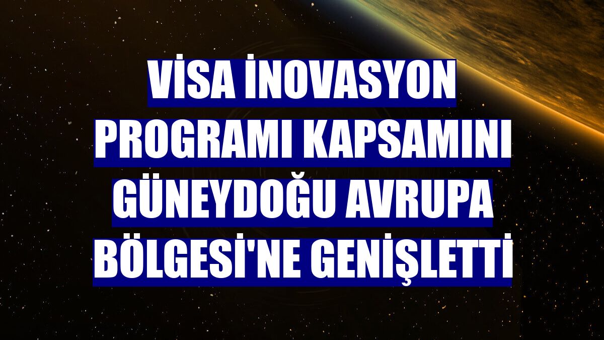 Visa İnovasyon Programı kapsamını Güneydoğu Avrupa Bölgesi'ne genişletti