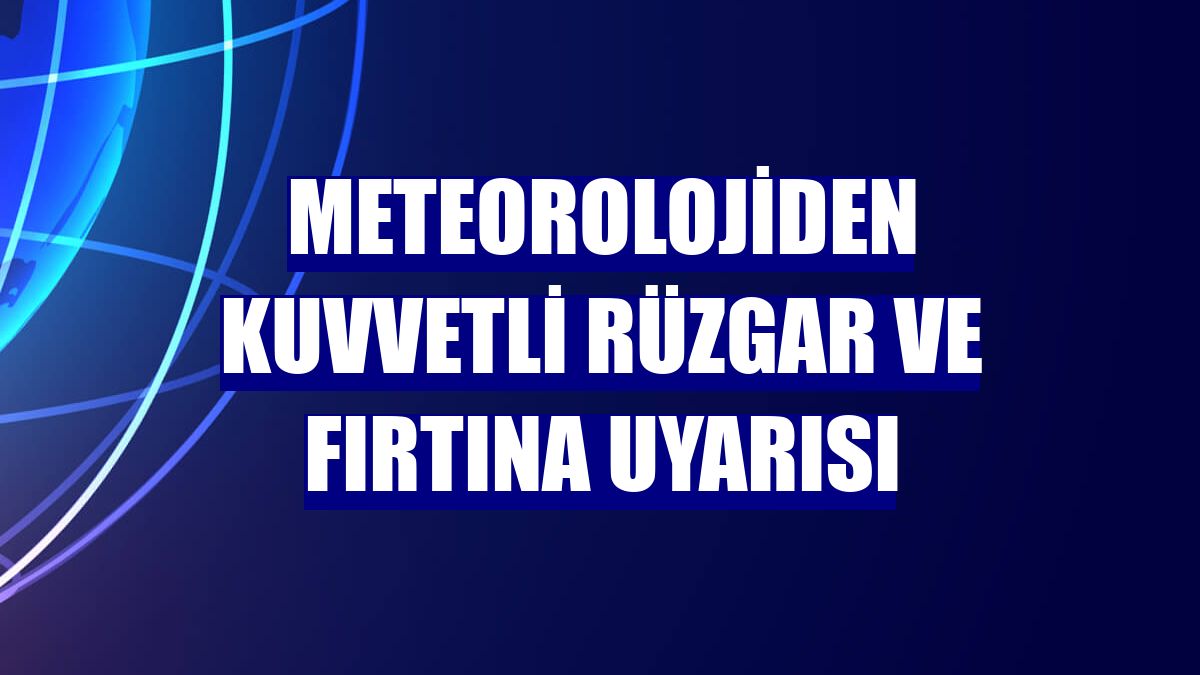 Meteorolojiden kuvvetli rüzgar ve fırtına uyarısı