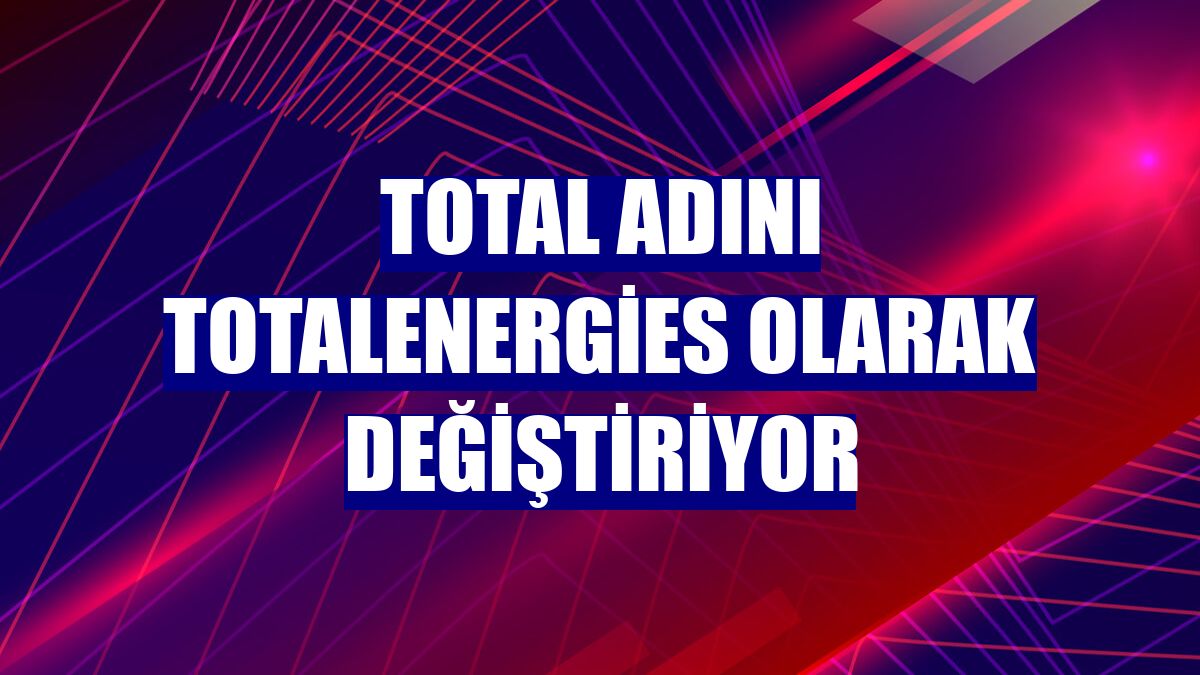 Total adını TotalEnergies olarak değiştiriyor