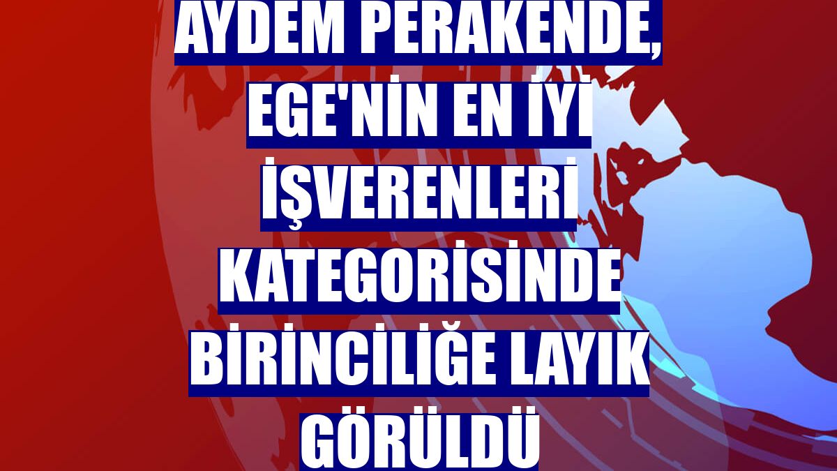 Aydem Perakende, Ege'nin en iyi işverenleri kategorisinde birinciliğe layık görüldü