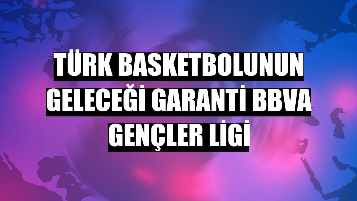 Türk basketbolunun geleceği Garanti BBVA Gençler Ligi