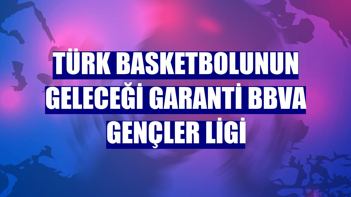 Türk basketbolunun geleceği Garanti BBVA Gençler Ligi