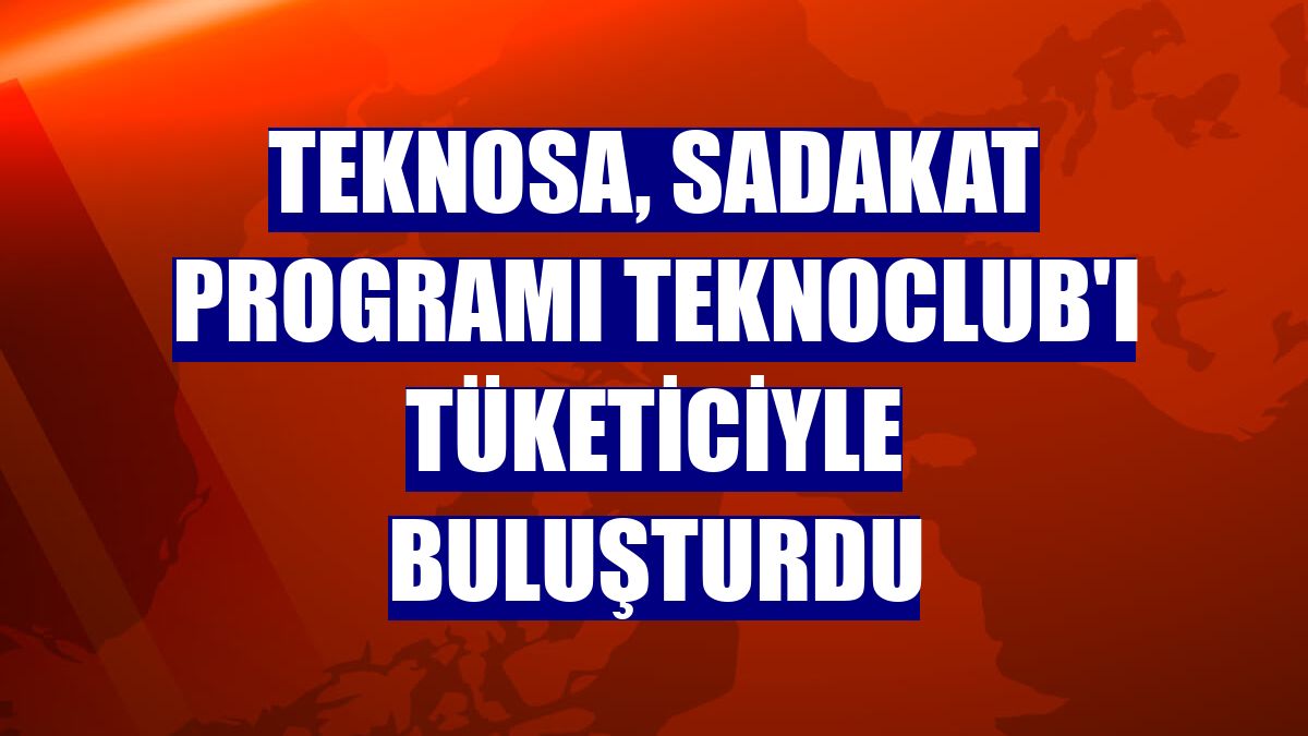 Teknosa, sadakat programı TeknoClub'ı tüketiciyle buluşturdu