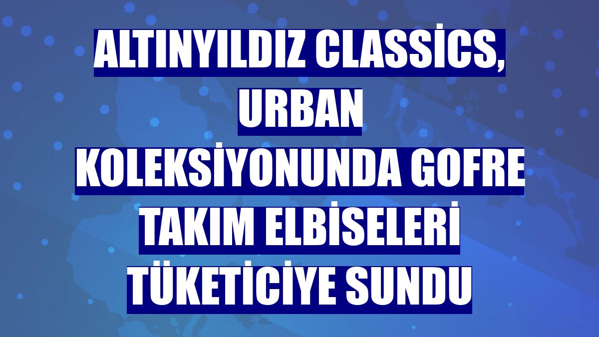 Altınyıldız Classics, Urban koleksiyonunda gofre takım elbiseleri tüketiciye sundu
