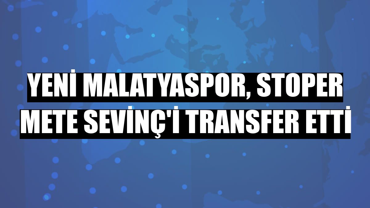 Yeni Malatyaspor, stoper Mete Sevinç'i transfer etti