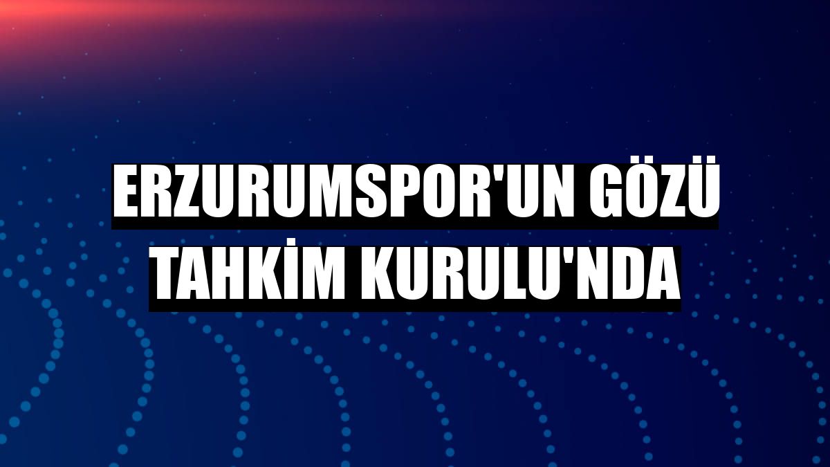 Erzurumspor'un gözü Tahkim Kurulu'nda