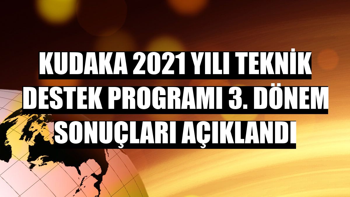KUDAKA 2021 yılı Teknik Destek Programı 3. dönem sonuçları açıklandı