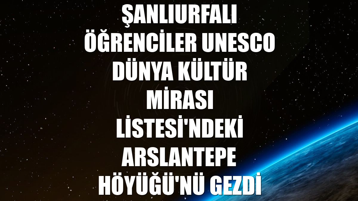 Şanlıurfalı öğrenciler UNESCO Dünya Kültür Mirası Listesi'ndeki Arslantepe Höyüğü'nü gezdi