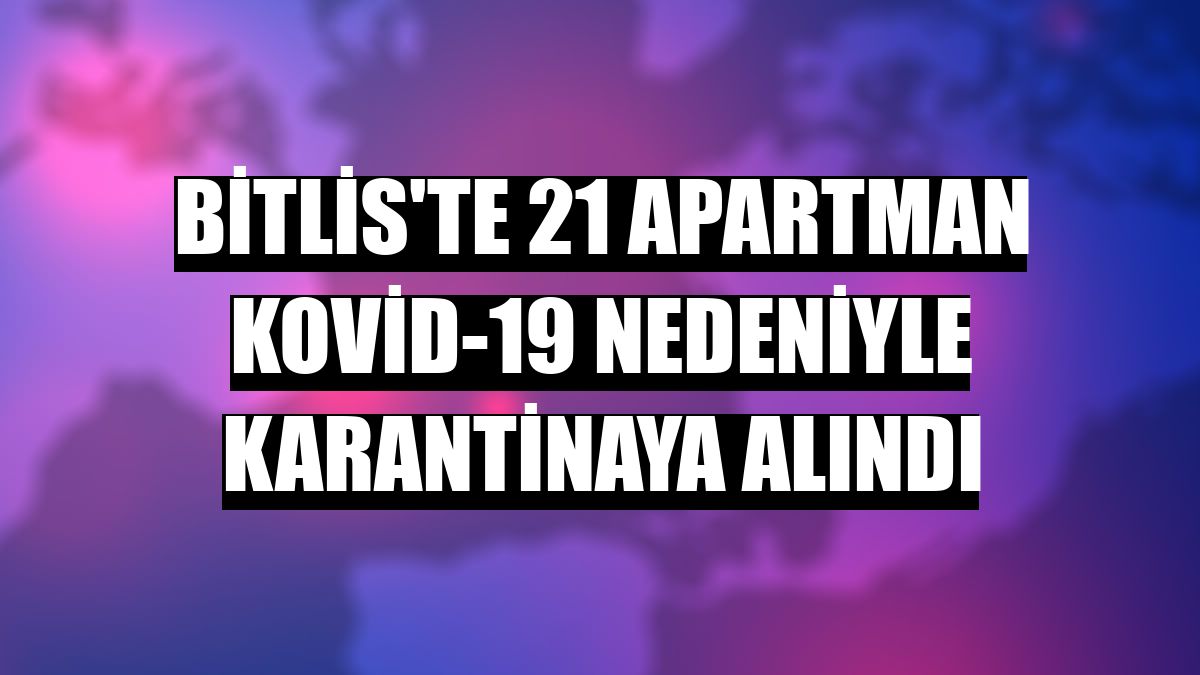 Bitlis'te 21 apartman Kovid-19 nedeniyle karantinaya alındı