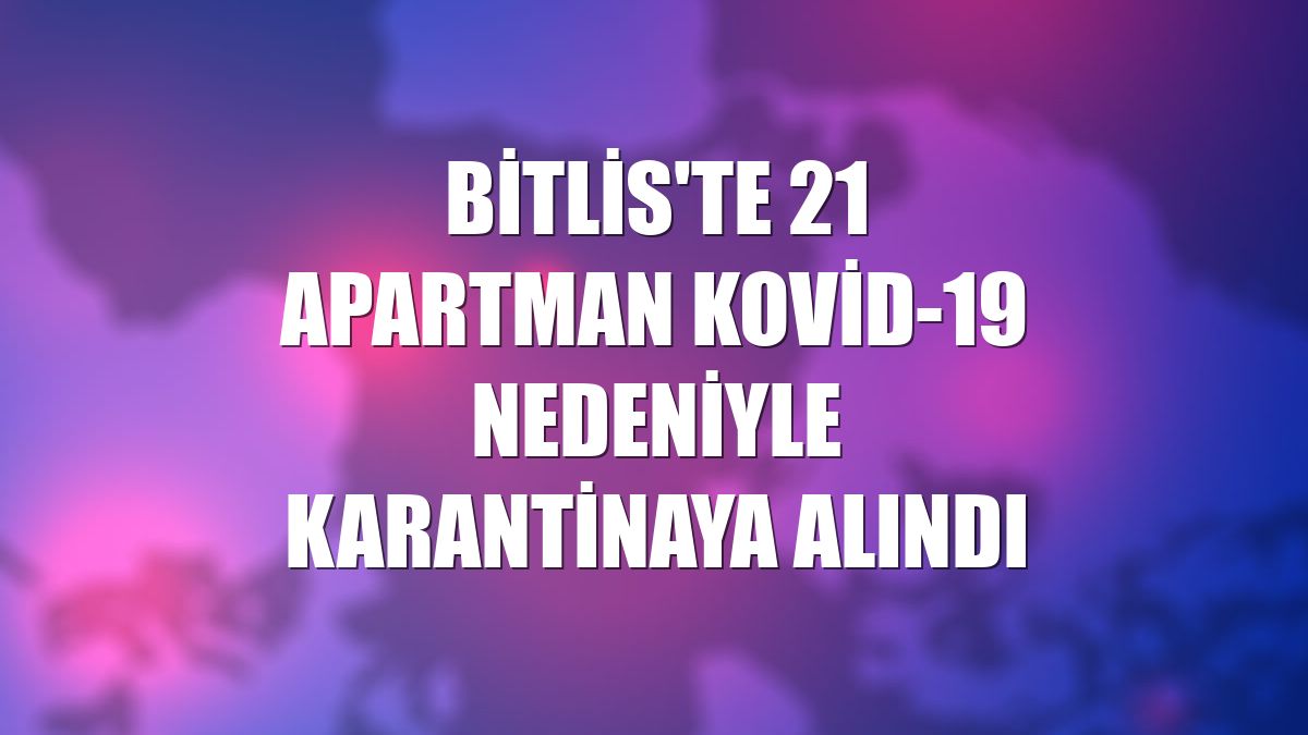 Bitlis'te 21 apartman Kovid-19 nedeniyle karantinaya alındı