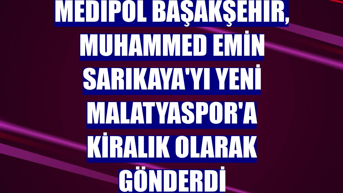 Medipol Başakşehir, Muhammed Emin Sarıkaya'yı Yeni Malatyaspor'a kiralık olarak gönderdi