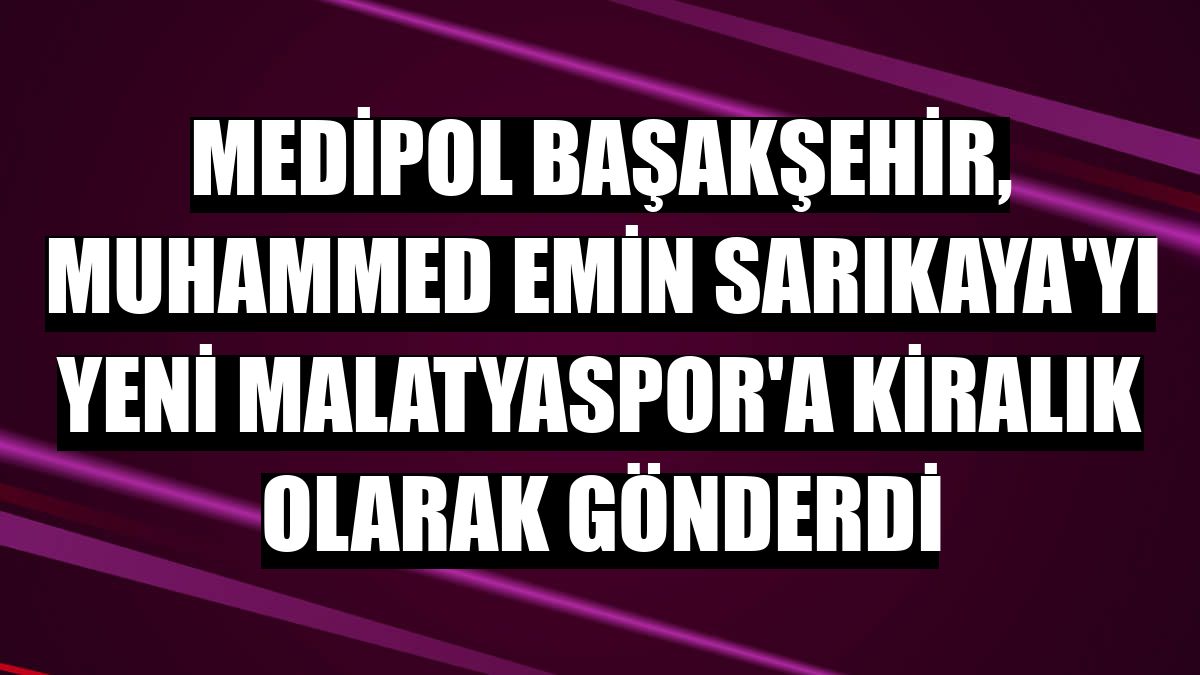 Medipol Başakşehir, Muhammed Emin Sarıkaya'yı Yeni Malatyaspor'a kiralık olarak gönderdi