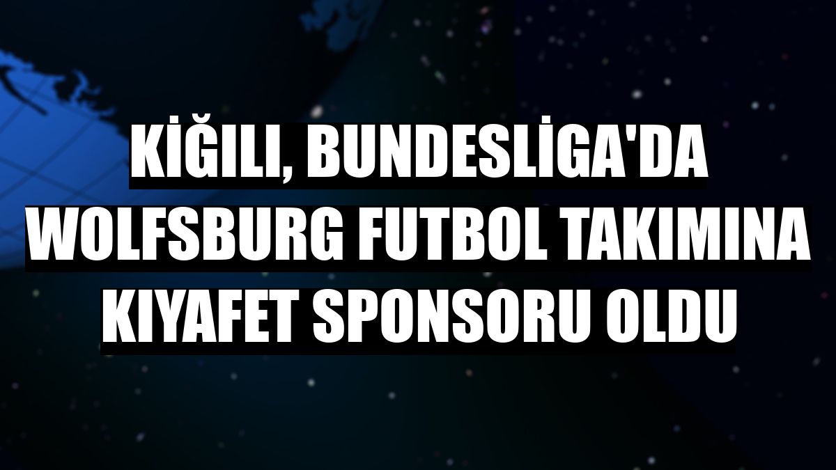 Kiğılı, Bundesliga'da Wolfsburg futbol takımına kıyafet sponsoru oldu