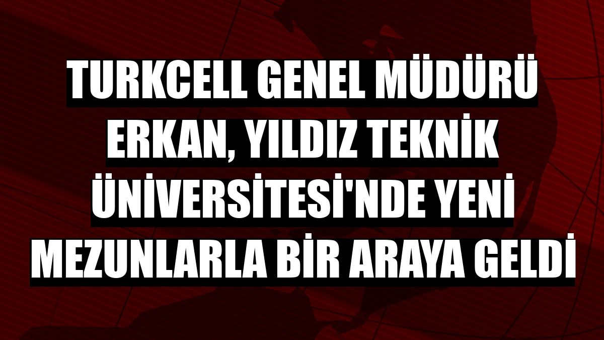 Turkcell Genel Müdürü Erkan, Yıldız Teknik Üniversitesi'nde yeni mezunlarla bir araya geldi