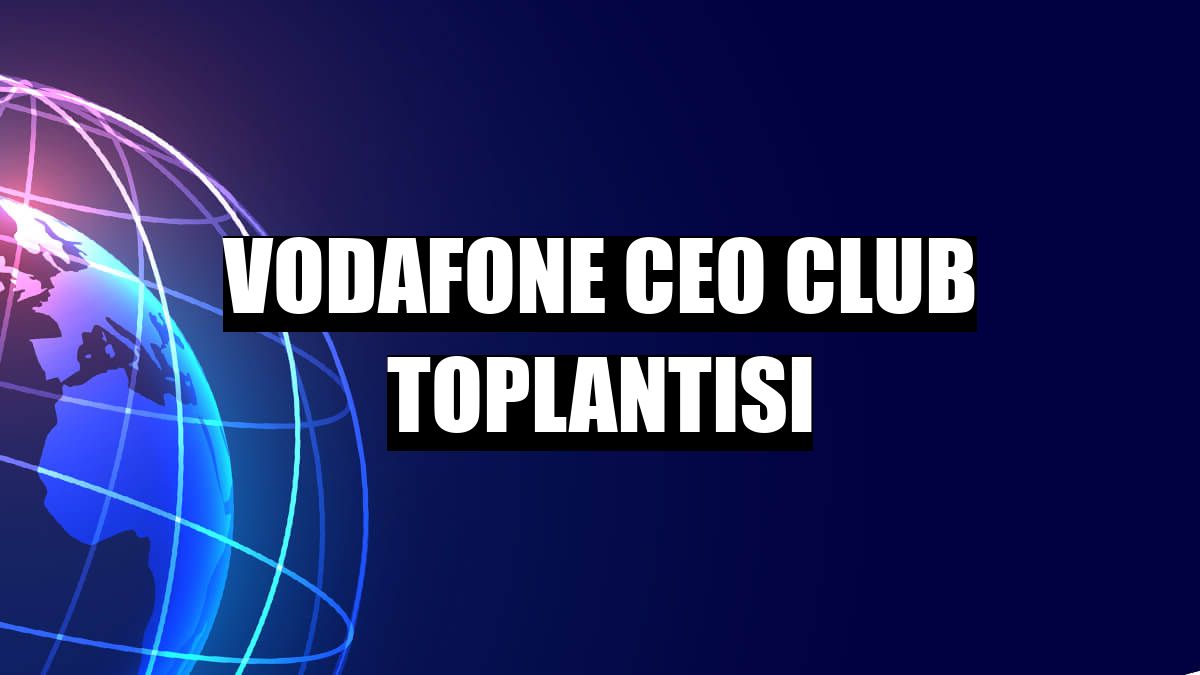 Vodafone CEO Club Toplantısı