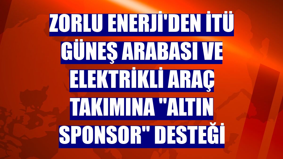 Zorlu Enerji'den İTÜ güneş arabası ve elektrikli araç takımına "altın sponsor" desteği