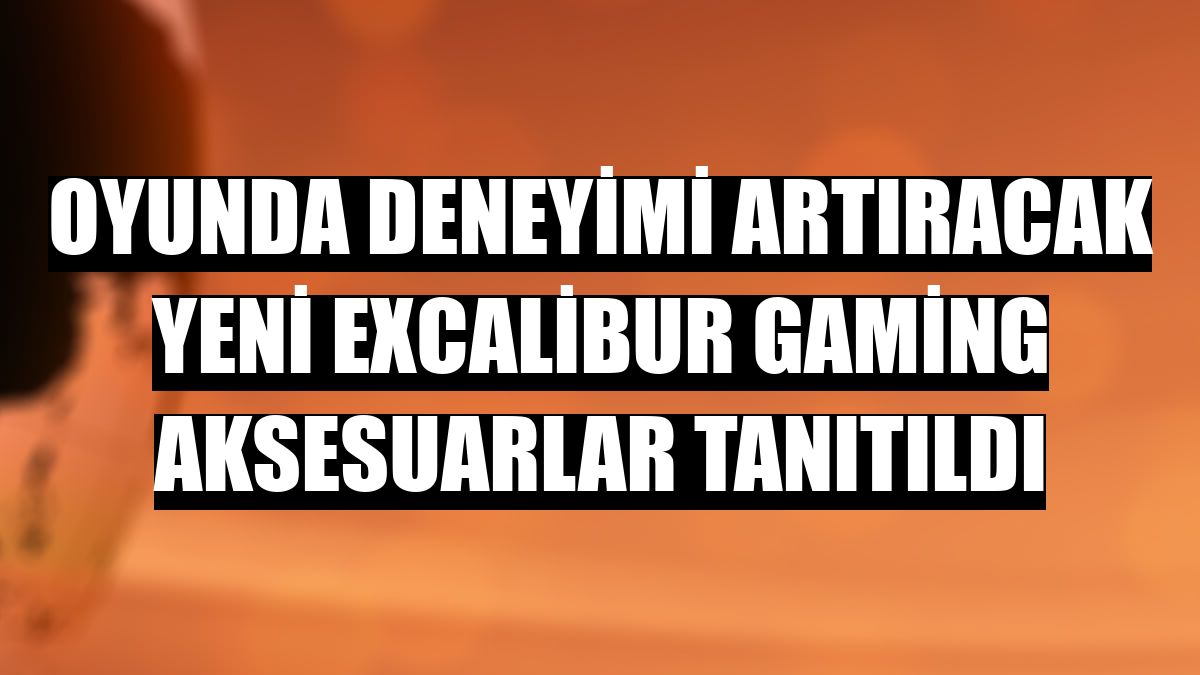 Oyunda deneyimi artıracak yeni Excalibur gaming aksesuarlar tanıtıldı