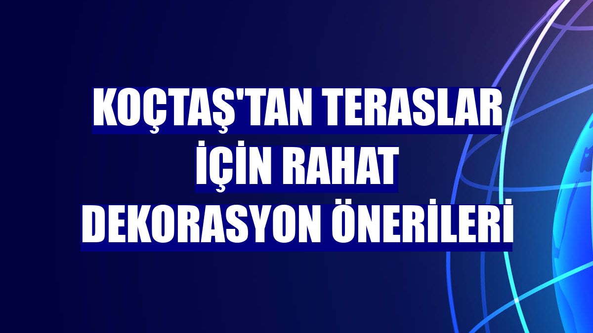 Koçtaş'tan teraslar için rahat dekorasyon önerileri