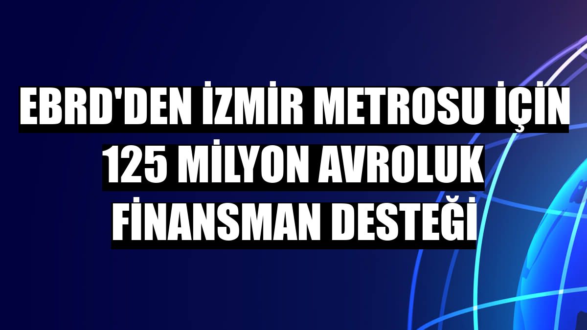 EBRD'den İzmir metrosu için 125 milyon avroluk finansman desteği