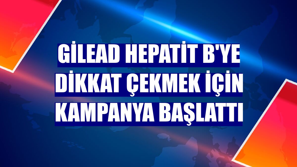 Gilead Hepatit B'ye dikkat çekmek için kampanya başlattı