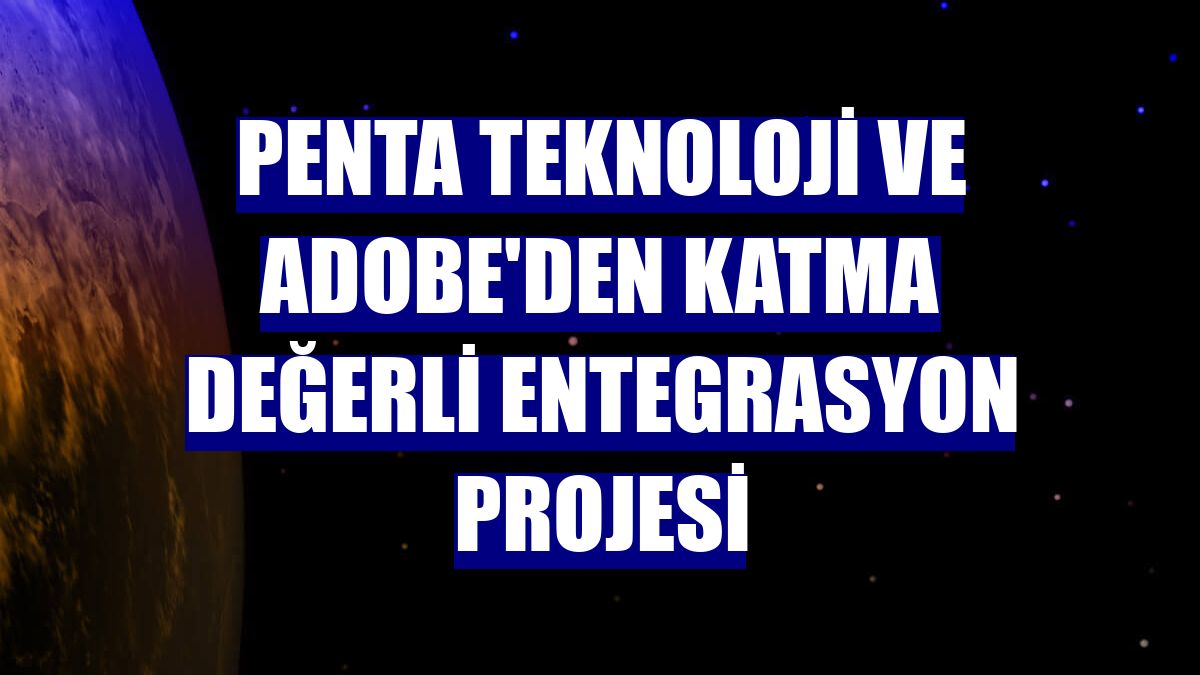 Penta Teknoloji ve Adobe'den katma değerli entegrasyon projesi