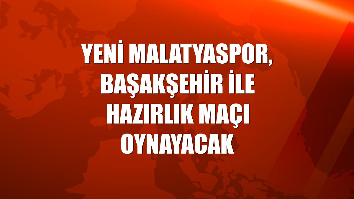 Yeni Malatyaspor, Başakşehir ile hazırlık maçı oynayacak