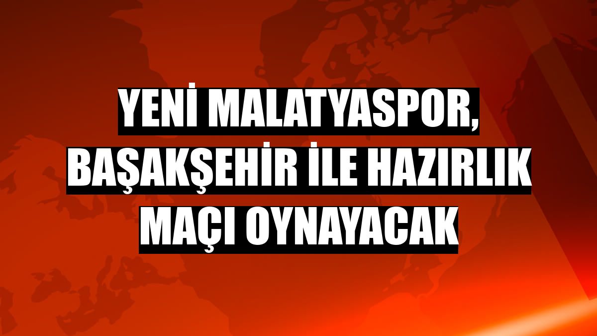 Yeni Malatyaspor, Başakşehir ile hazırlık maçı oynayacak