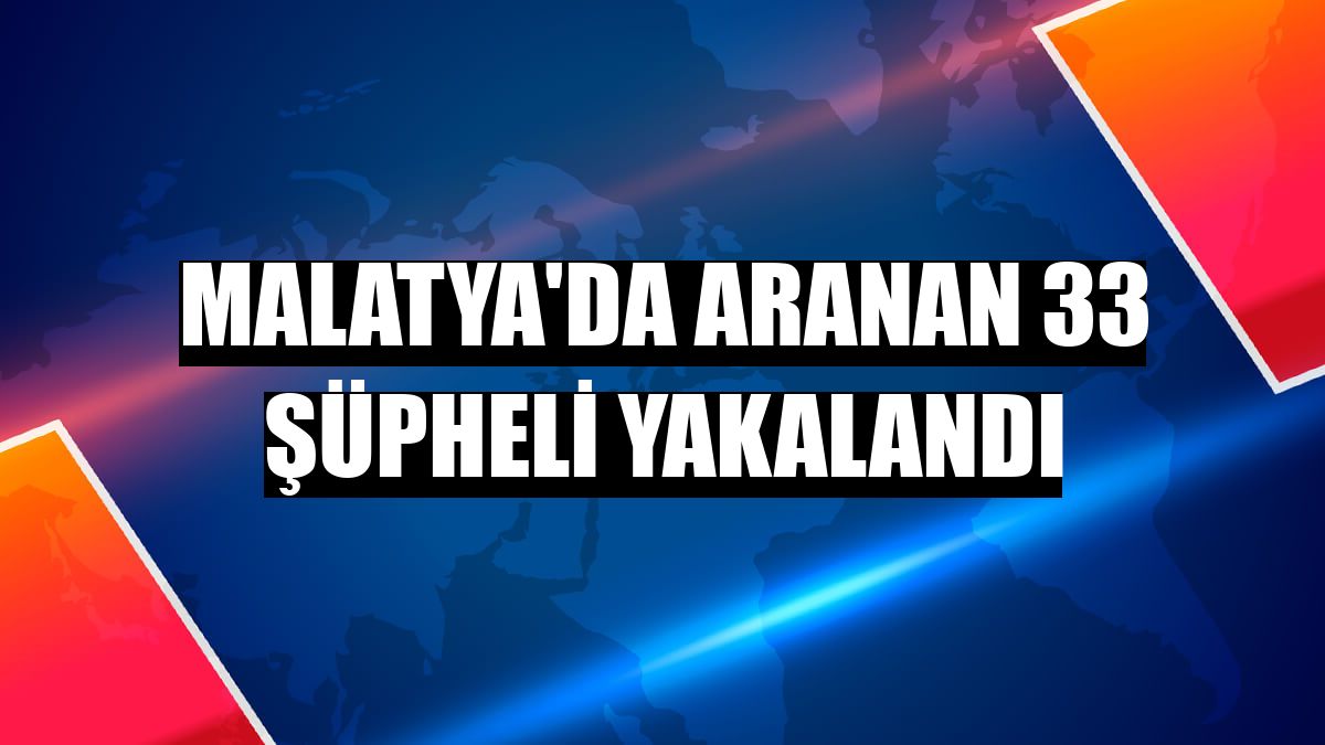 Malatya'da aranan 33 şüpheli yakalandı