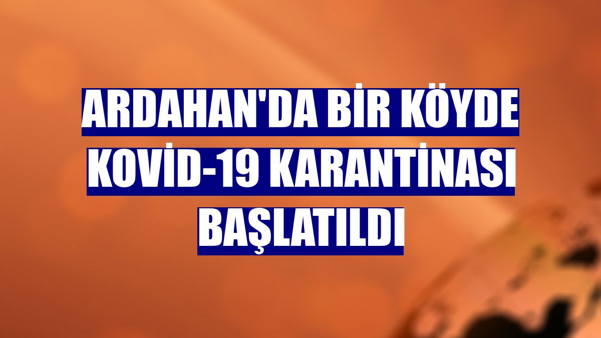 Ardahan'da bir köyde Kovid-19 karantinası başlatıldı